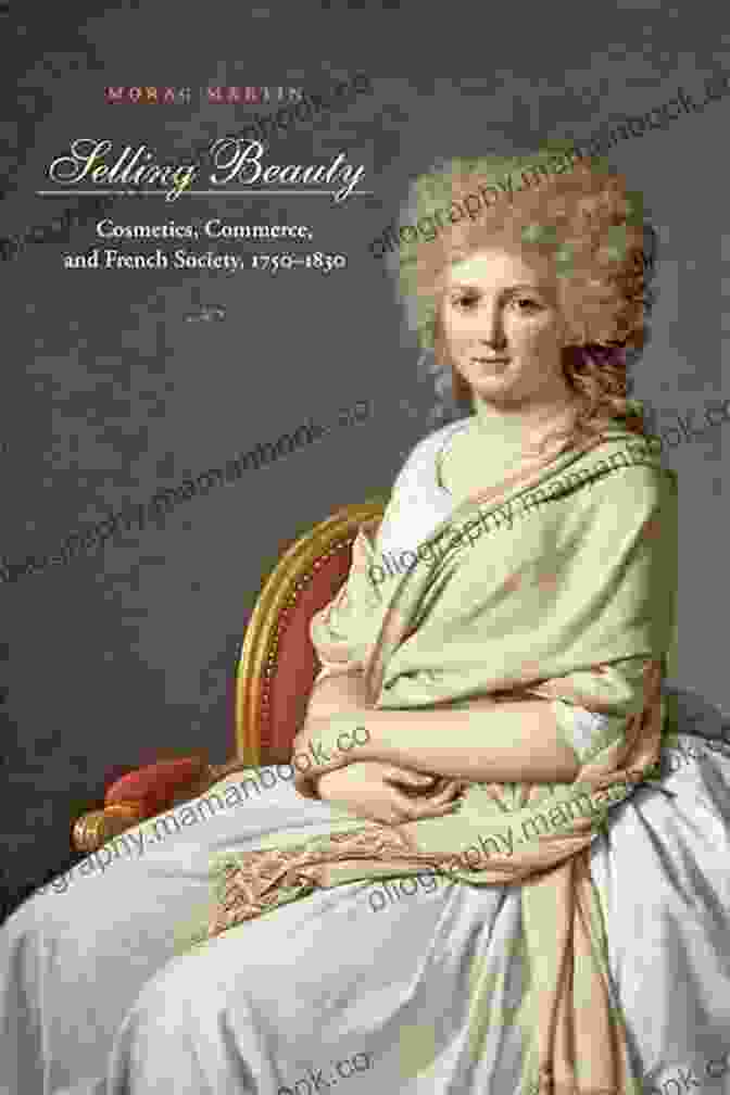 Cosmetics, Commerce, And French Society, 1750–1830 Selling Beauty: Cosmetics Commerce And French Society 1750 1830 (The Johns Hopkins University Studies In Historical And Political Science 127)