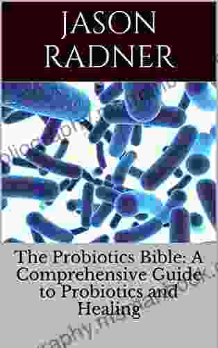 The Probiotics Bible: A Comprehensive Guide To Probiotics Prebiotics And Natural Healing (Crohn S Disease Gastrointestinal Disorders Stomach Aches Digestive Disorders Abdominal Pain GERD)