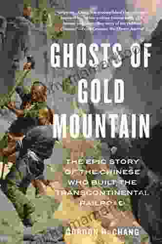 Ghosts Of Gold Mountain: The Epic Story Of The Chinese Who Built The Transcontinental Railroad