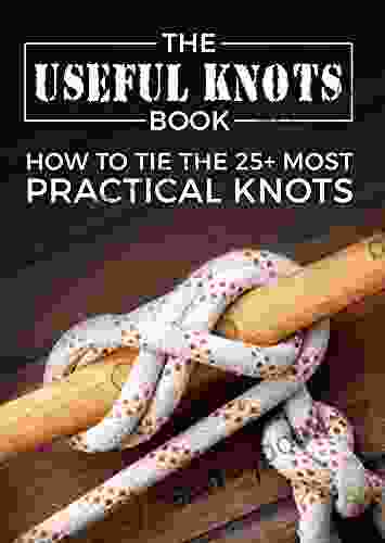 The Useful Knots Book: How To Tie The 25+ Most Practical Rope Knots (Escape Evasion And Survival)