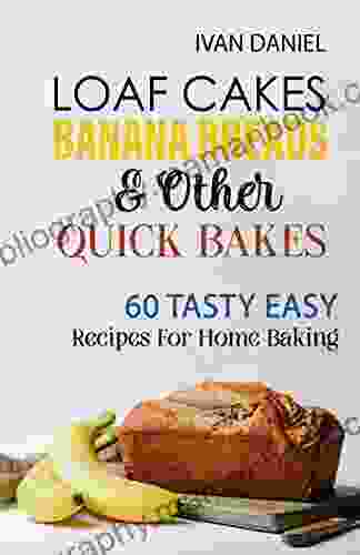 Loaf Cakes Banana Breads Other Quick Bakes: 60 Tasty Easy Recipes For Home Baking