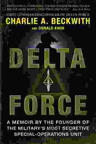 Delta Force: A Memoir By The Founder Of The U S Military S Most Secretive Special Operations Unit
