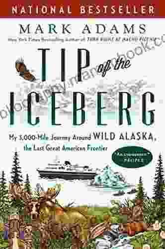 Tip Of The Iceberg: My 3 000 Mile Journey Around Wild Alaska The Last Great American Frontier