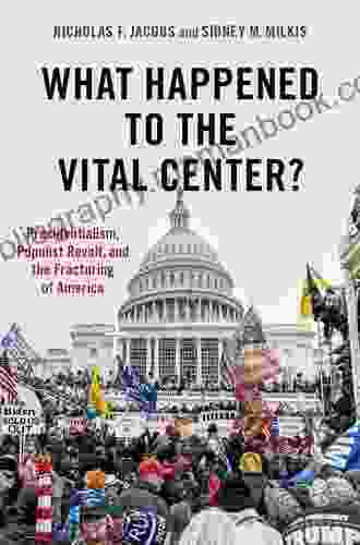 What Happened To The Vital Center?: Presidentialism Populist Revolt And The Fracturing Of America