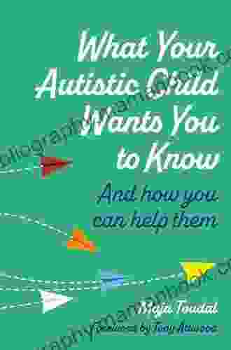 What Your Autistic Child Wants You To Know: And How You Can Help Them