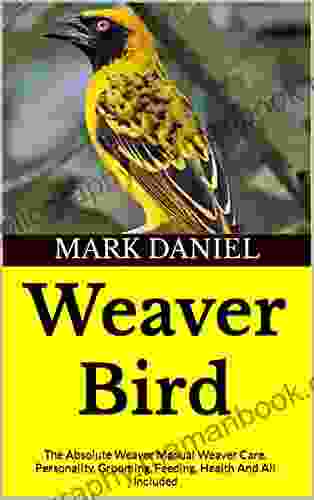 Weaver Bird : The Absolute Weaver Manual Weaver Care Personality Grooming Feeding Health And All Included