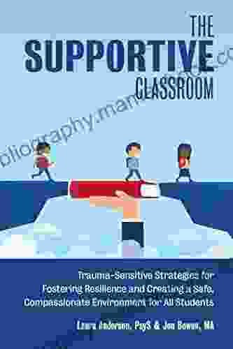 The Supportive Classroom: Trauma Sensitive Strategies For Fostering Resilience And Creating A Safe Compassionate Environment For All Students (Books For Teachers)