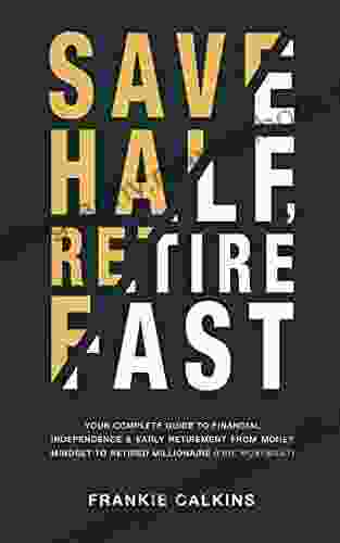 Save Half Retire Fast: Your Complete Guide To Financial Independence And Early Retirement From Money Mindset To Retired Millionaire (FIRE Movement)